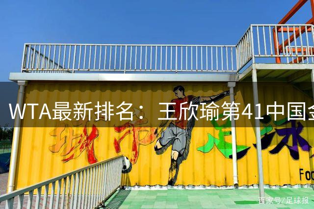WTA最新排名：王欣瑜第41中国金花头名 郑钦文第125